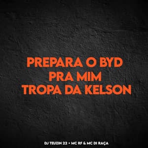Song - PREPARA O BYD PRA MIM, TROPA DA KELSON